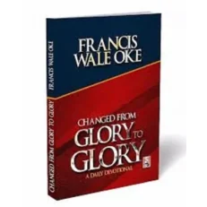 Changed From Glory To Glory by Francis Wale Oke