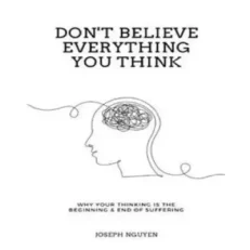 Don't Believe Everything You Think By Joseph Nguyen