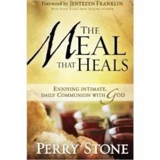 The Meal That Heals - Enjoying Intimate, Daily Communion with God by Perry Stone