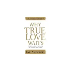 Why True Love Waits -The Definitive Book On How To Help Your Kids Josh Mcdowell