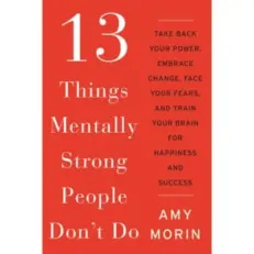 13 Things Mentally Strong People Don't Do By Amy Morin