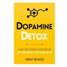 Dopamine Detox - A Simple Guide To Eliminate Distractions By Thibaut Meurisse