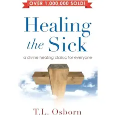 Healing The Sick- A Divine Healing Classic For Everyone By T.l. Osborn