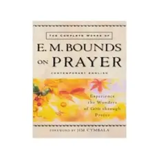The Complete Works Of E. M. Bounds On Prayer By E. M. Bounds