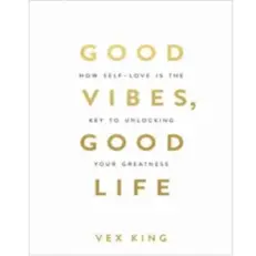 Good Vibes, Good Life: How Self-love Is The Key To Unlocking Your Greatness By Vex King