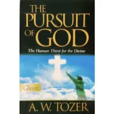 The Pursuit Of God - The Human Thirst For The Divine A W. Tozer