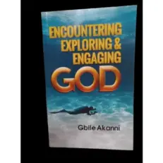 Encountering Exploring & Engaging God By Gbile Akanni