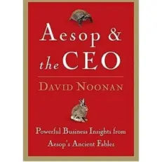 Aesop & The Ceo - Powerful Business Insights From Aesop's Ancient Fables By David C. Noon