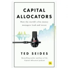 Capital Allocators: How The World’s Elite Money Managers Lead And Invest