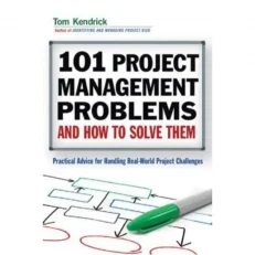 101 Project Management Problems And How To Solve Them By Tom Kendrick