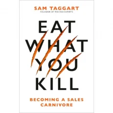Eat What You Kill - Becoming A Sales Carnivore By Sam Taggart