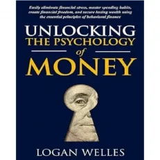 Unlocking The Psychology Of Money By Logan Welles