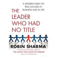 The Leader Who Had No Title By Robin Sharma