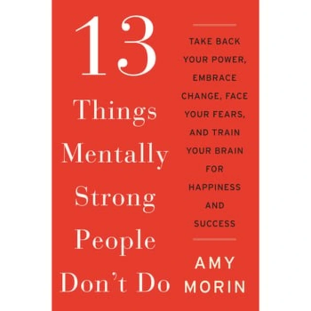 13 Things Mentally Strong People Don't Do By Amy Morin