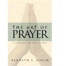The Art Of Prayer: A Handbook On How To Pray By Kenneth E. Hagin
