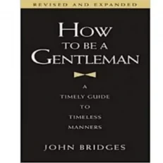How To Be A Gentleman - A Timely Guide To Timeless Manners By John Bridges