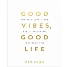 Good Vibes, Good Life: How Self-love Is The Key To Unlocking Your Greatness By Vex King