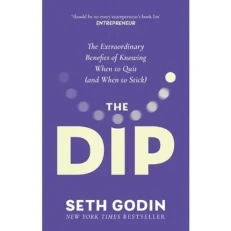 The Dip - The Extraordinary Benefits Of Knowing When To Quit And When To Stick By Seth Godin