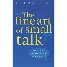 The Fine Art Of Small Talk: How To Start A Conversation - Debra Fine