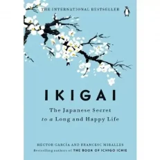 Ikigai: The Japanese Secret To A Long And Happy Life By Hector Garcia