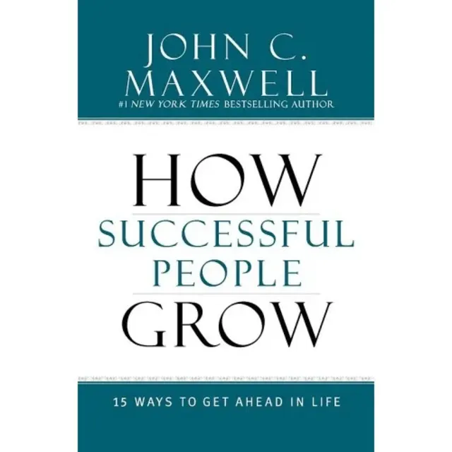 How Successful People Grow - 15 Ways To Get Ahead In Life By John C. Maxwell