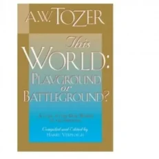 This World- Playground Or Battleground By A.w Tozer