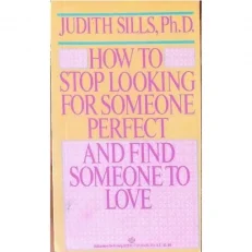 How To Stop Looking For Someone Perfect And Find Someone To Love By Judith Sills Ph. D