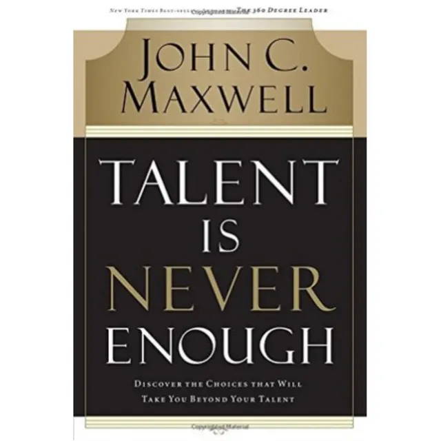 Talent Is Never Enough: Discover the Choices That Will Take You Beyond Your Talent