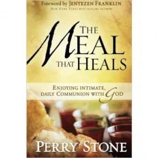 The Meal That Heals - Enjoying Intimate, Daily Communion with God by Perry Stone